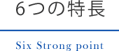 6つの特長　Six Strong point